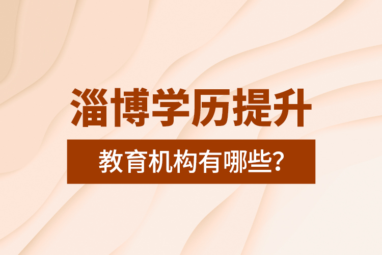 淄博學(xué)歷提升教育機(jī)構(gòu)有哪些？
