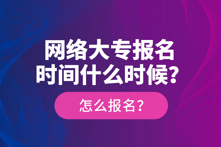 網(wǎng)絡(luò)大專報(bào)名時(shí)間什么時(shí)候？怎么報(bào)名？