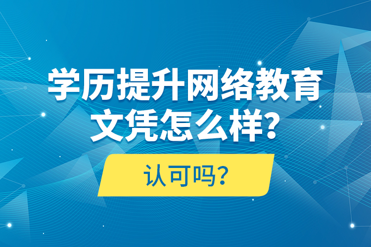 學歷提升網(wǎng)絡(luò)教育文憑怎么樣？認可嗎？