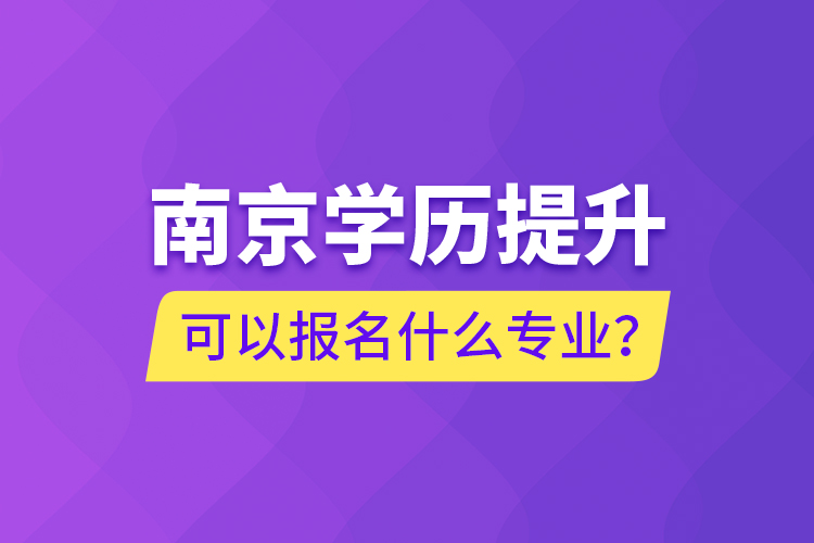 南京學歷提升可以報名什么專業(yè)？
