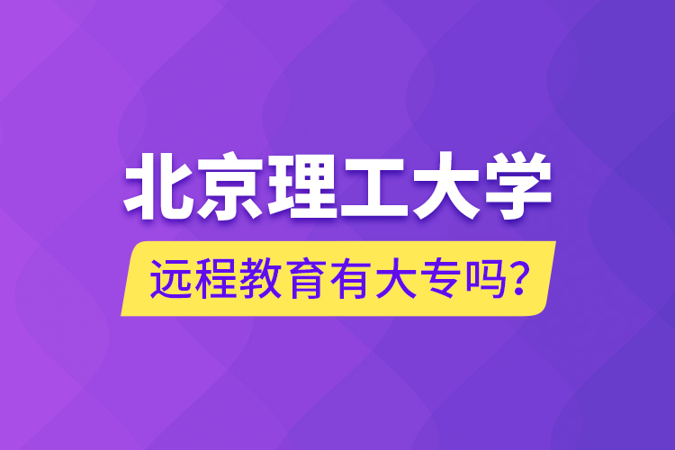 北京理工大學(xué)遠(yuǎn)程教育有大專嗎？