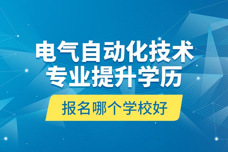 電氣自動化技術(shù)專業(yè)提升學歷報名哪個學校好