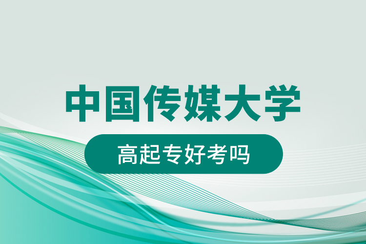 中國(guó)傳媒大學(xué)高起專(zhuān)好考嗎