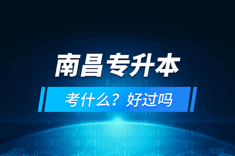 南昌專(zhuān)升本考什么？好過(guò)嗎