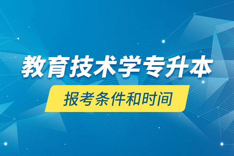 教育技術(shù)學專升本報考條件和時間