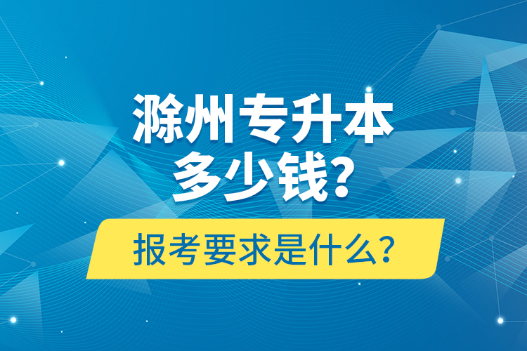 滁州專升本多少錢？報(bào)考要求是什么？