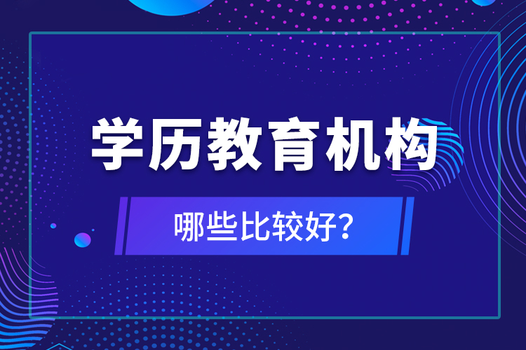 學(xué)歷教育機(jī)構(gòu)哪些比較好？