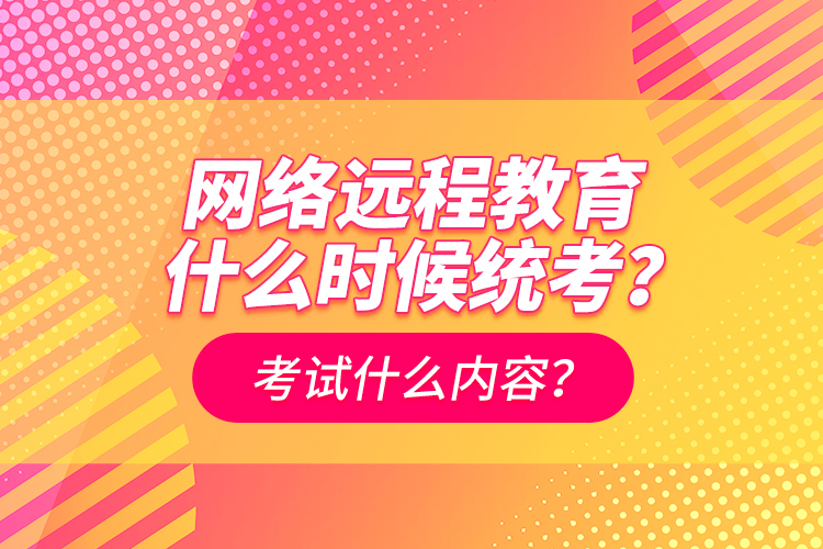 網(wǎng)絡(luò)遠程教育什么時候統(tǒng)考？考試什么內(nèi)容？