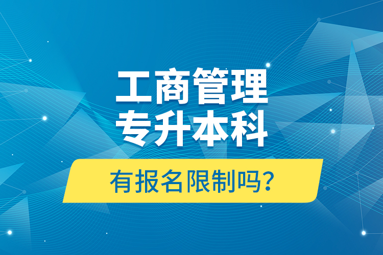 工商管理專升本科有報名限制嗎？
