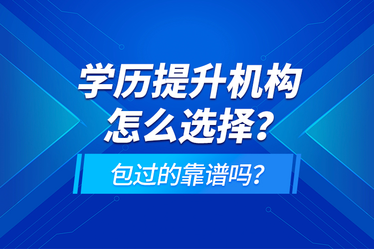 學(xué)歷提升機(jī)構(gòu)怎么選擇？包過的靠譜嗎？