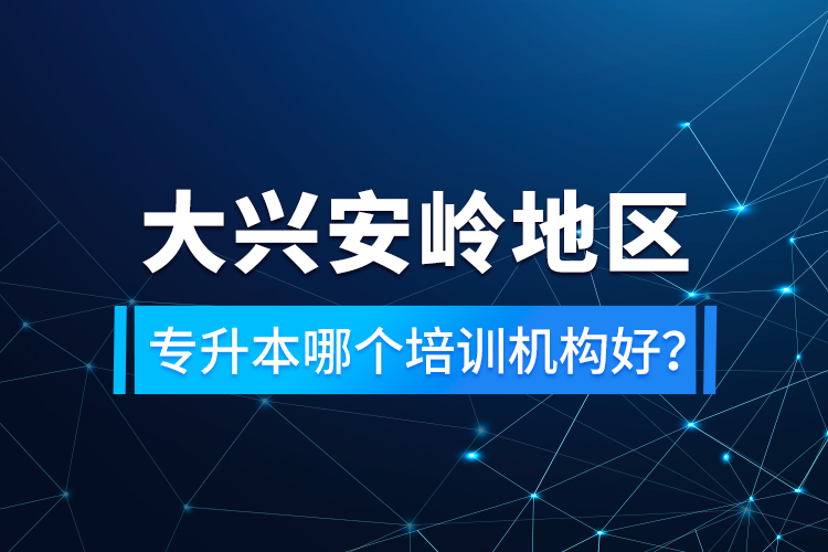 大興安嶺地區(qū)專升本哪個培訓(xùn)機(jī)構(gòu)好？