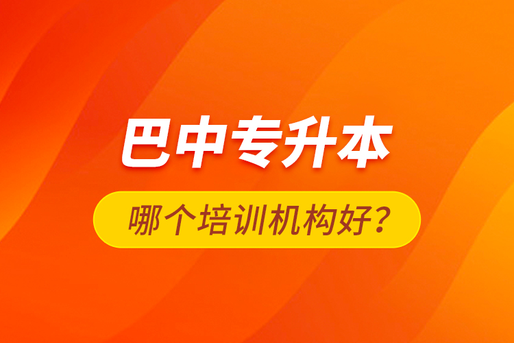 巴中專升本哪個培訓(xùn)機(jī)構(gòu)好？