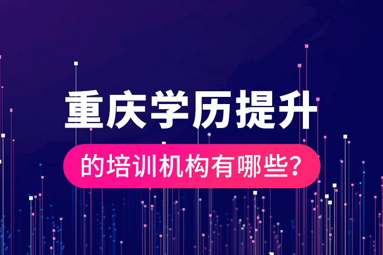 重慶學歷提升的培訓機構有哪些？
