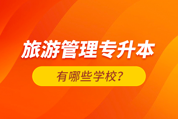 旅游管理專升本有哪些學(xué)校？