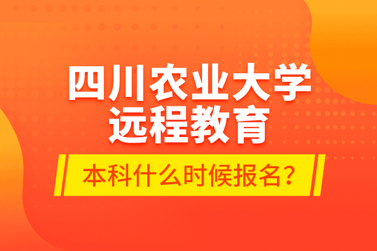 四川農(nóng)業(yè)大學(xué)遠程教育本科什么時候報名？