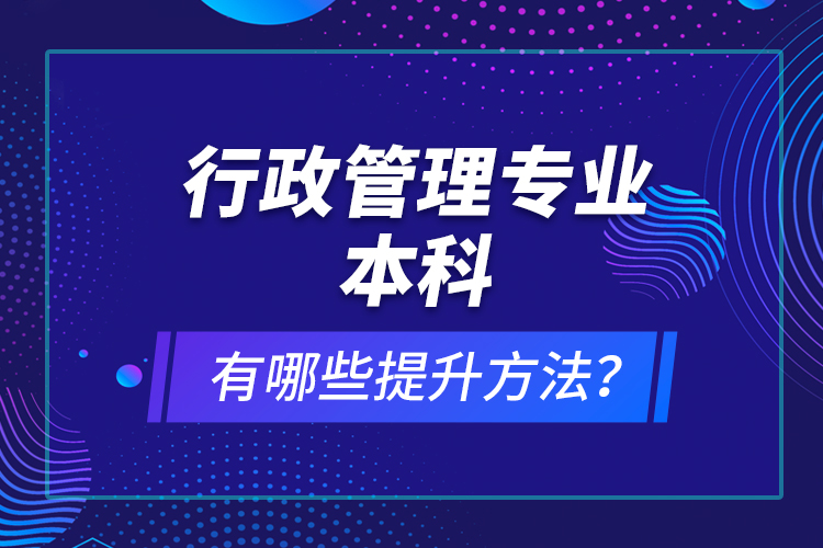 行政管理專業(yè)本科有哪些提升方法？