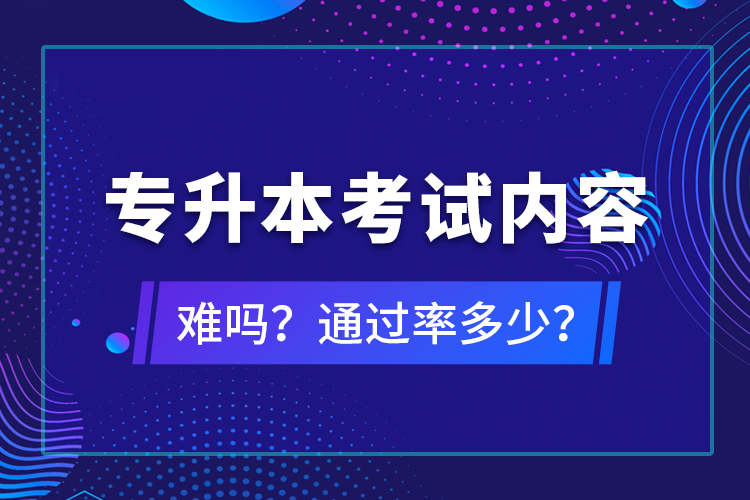 專升本考試內(nèi)容難嗎？通過率多少？