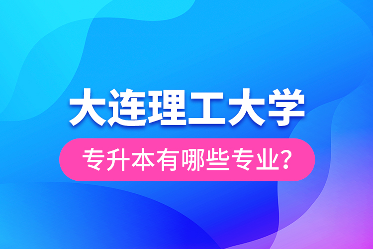 大連理工大學(xué)專升本有哪些專業(yè)？