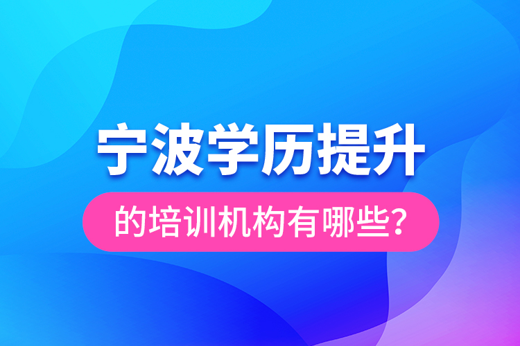 寧波學(xué)歷提升的培訓(xùn)機構(gòu)有哪些？