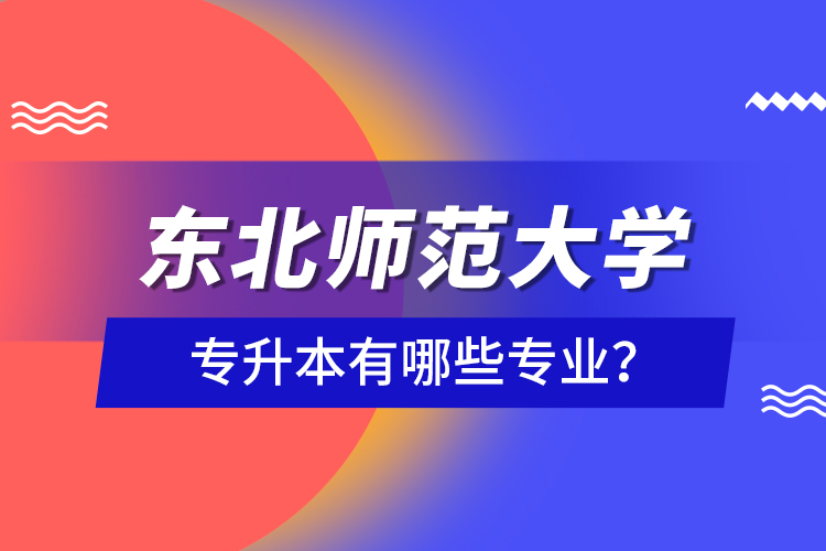 東北師范大學專升本有哪些專業(yè)？