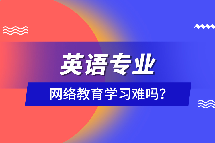 英語(yǔ)專業(yè)網(wǎng)絡(luò)教育學(xué)習(xí)難嗎？