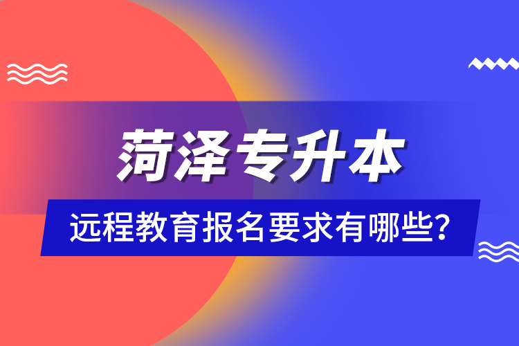 菏澤專升本遠程教育報名要求有哪些？