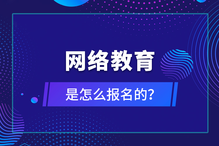 網(wǎng)絡(luò)教育是怎么報名的？