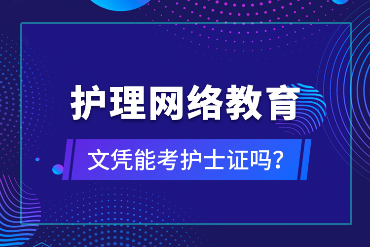 護(hù)理網(wǎng)絡(luò)教育文憑能考護(hù)士證嗎？