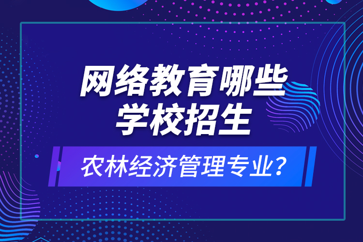 網(wǎng)絡(luò)教育哪些學(xué)校招生農(nóng)林經(jīng)濟(jì)管理專(zhuān)業(yè)？