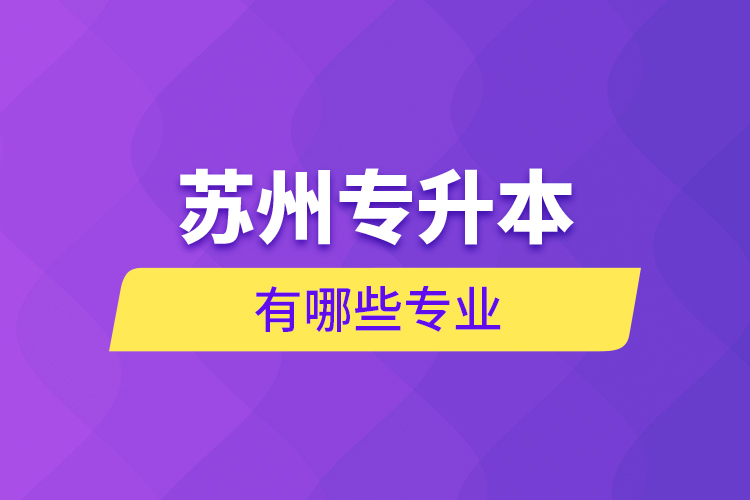 蘇州專(zhuān)升本有哪些專(zhuān)業(yè)