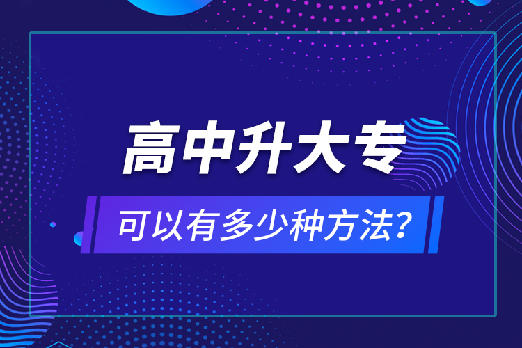 高中升大?？梢杂卸嗌俜N方法？