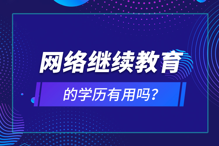網(wǎng)絡(luò)繼續(xù)教育的學(xué)歷有用嗎？
