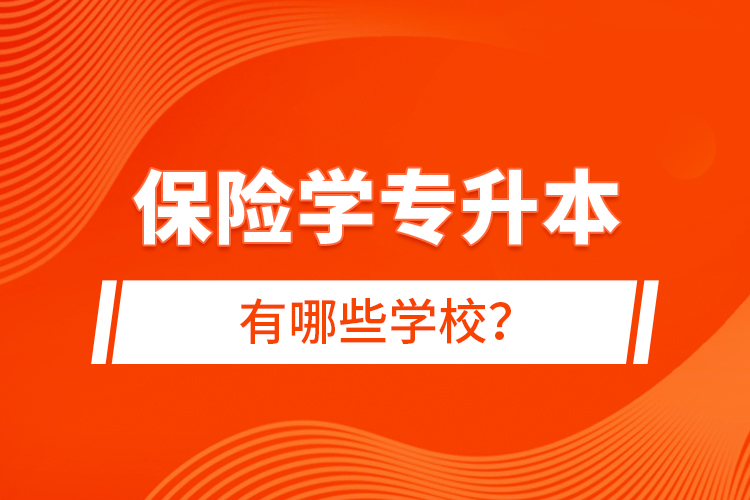 保險(xiǎn)學(xué)專升本有哪些學(xué)校？