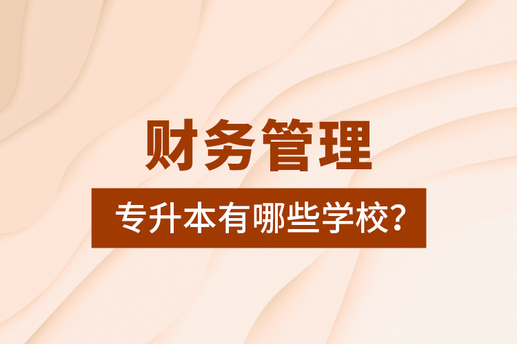 財(cái)務(wù)管理專升本有哪些學(xué)校？