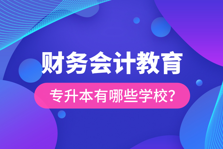 財(cái)務(wù)會(huì)計(jì)教育專升本有哪些學(xué)校？