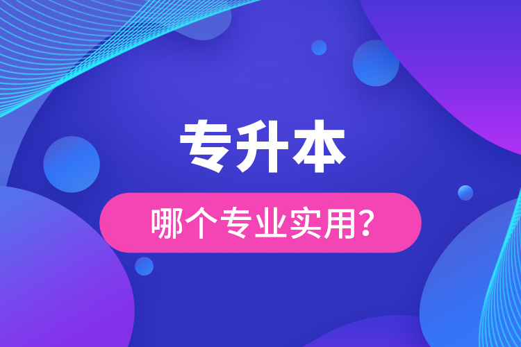 專升本哪個專業(yè)實用？
