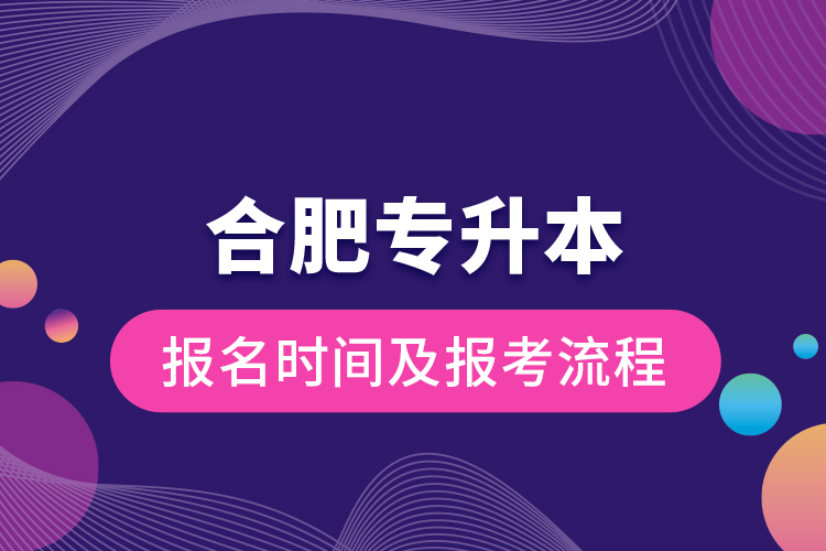 合肥專(zhuān)升本報(bào)名時(shí)間及報(bào)考流程