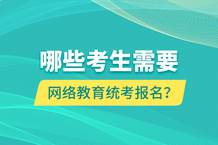 哪些考生需要網(wǎng)絡(luò)教育統(tǒng)考報名？