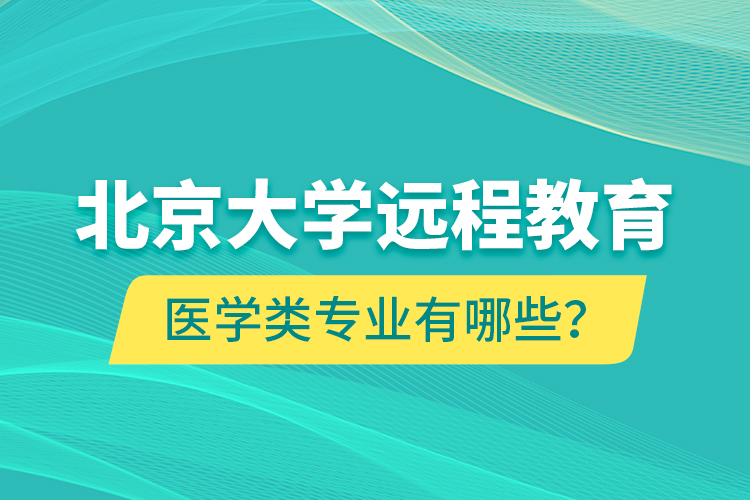 北京大學(xué)遠程教育醫(yī)學(xué)類專業(yè)有哪些？