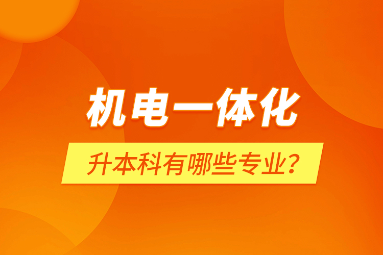 機電一體化升本科有哪些專業(yè)？