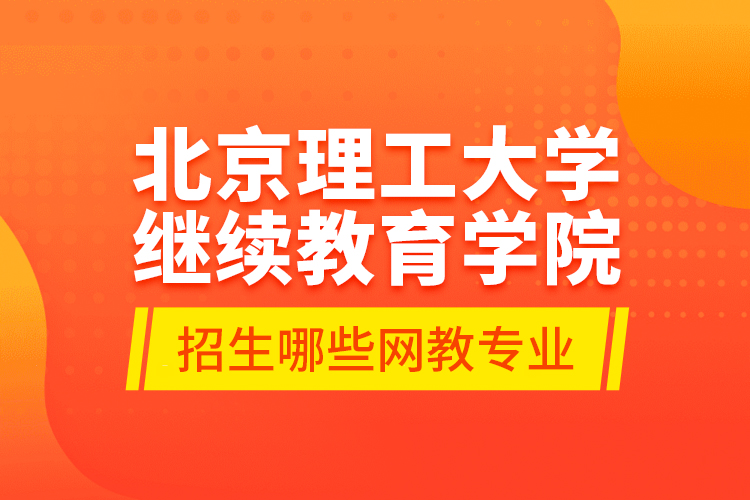 北京理工大學繼續(xù)教育學院招生哪些網教專業(yè)