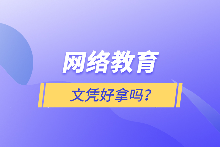 網(wǎng)絡(luò)教育文憑好拿嗎？