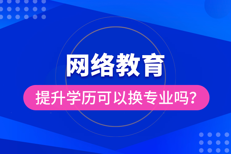 網(wǎng)絡(luò)教育提升學(xué)歷可以換專業(yè)嗎？