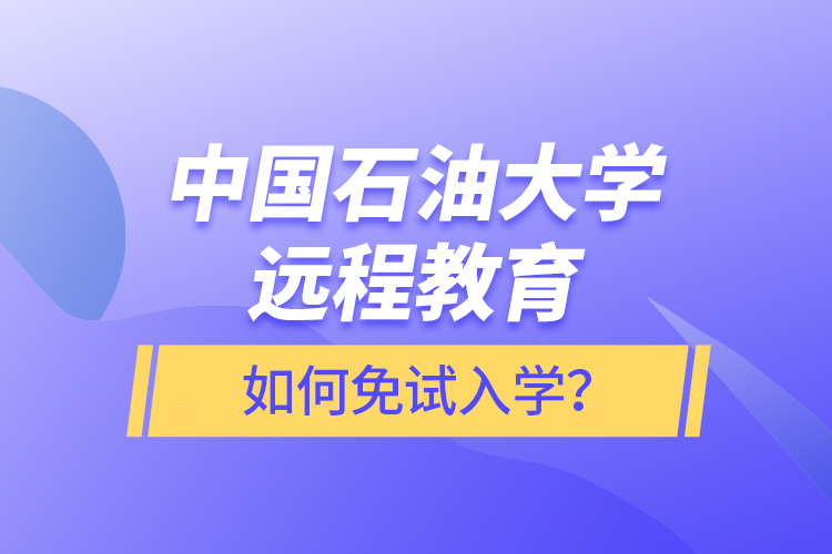 中國石油大學(xué)遠程教育如何免試入學(xué)？