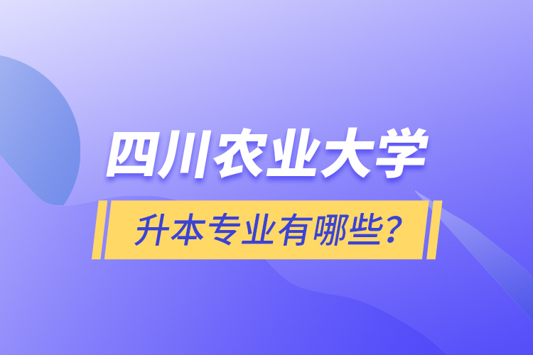 四川農(nóng)業(yè)大學(xué)升本專業(yè)有哪些？