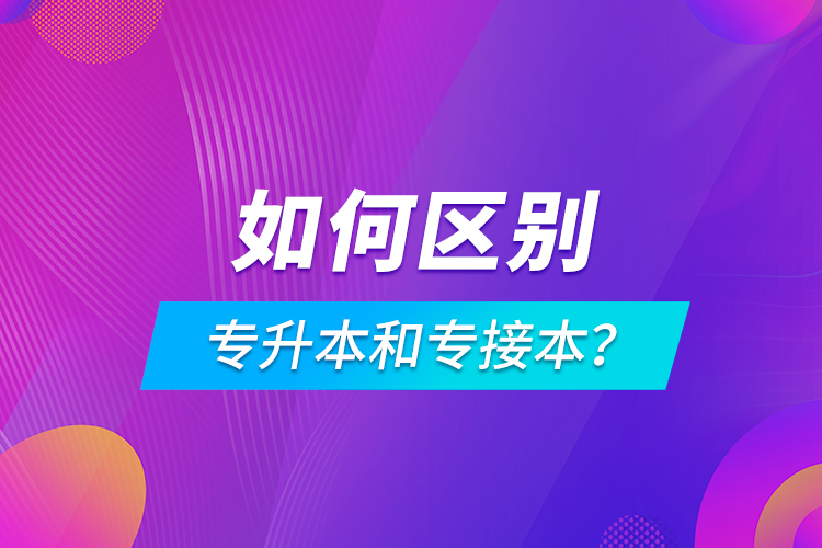 如何區(qū)別專升本和專接本？