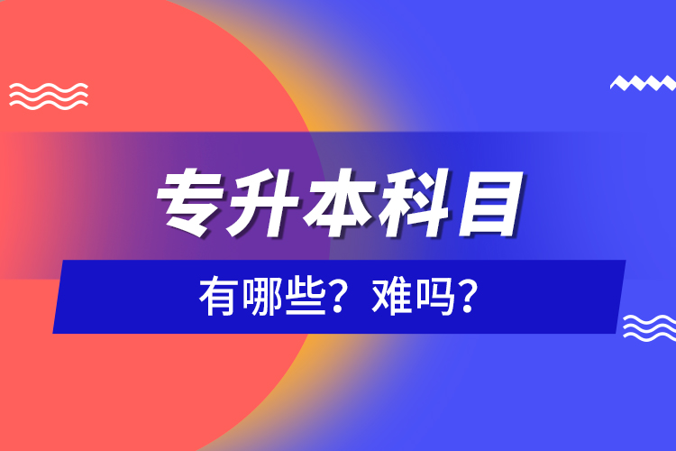 專升本科目有哪些？難嗎？