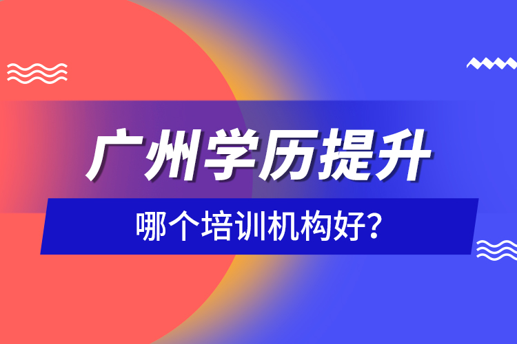 廣州學(xué)歷提升哪個培訓(xùn)機(jī)構(gòu)好？