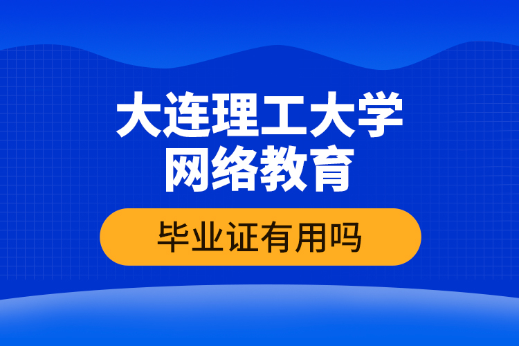 大連理工大學網(wǎng)絡教育畢業(yè)證有用嗎
