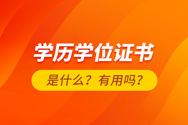 學(xué)歷學(xué)位證書是什么？有用嗎？